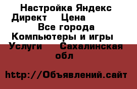 Настройка Яндекс Директ. › Цена ­ 5 000 - Все города Компьютеры и игры » Услуги   . Сахалинская обл.